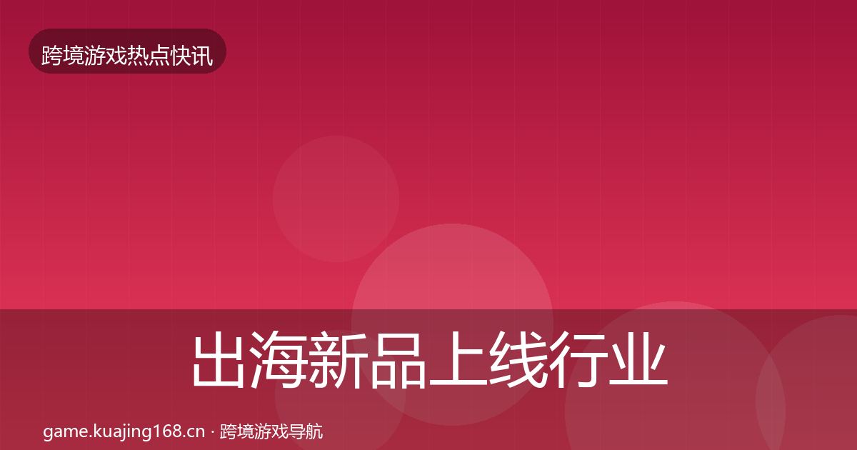 出海新品上线行业快讯入门到进阶·第2408篇