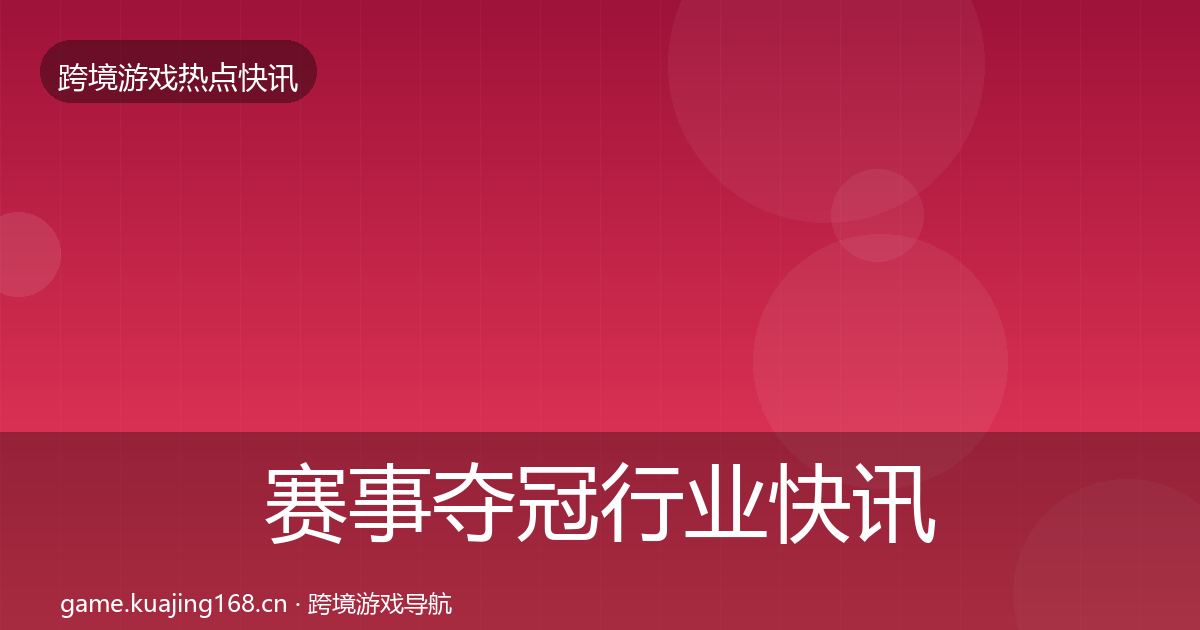 赛事夺冠行业快讯实践指南·第2410篇