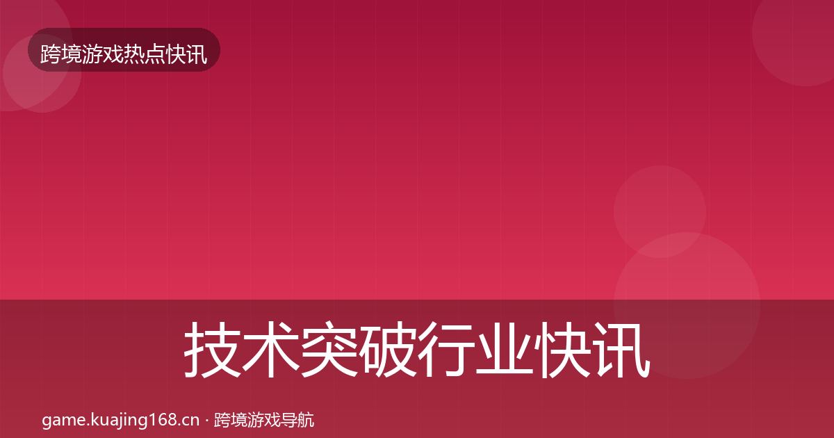 技术突破行业快讯要点梳理·第2410篇