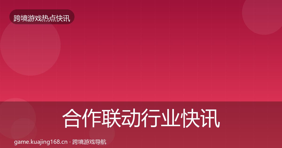 合作联动行业快讯入门到进阶·第2410篇