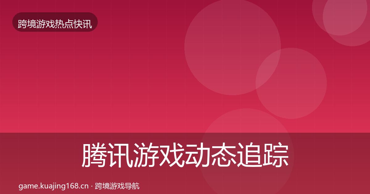 腾讯游戏动态追踪全攻略·第2411篇