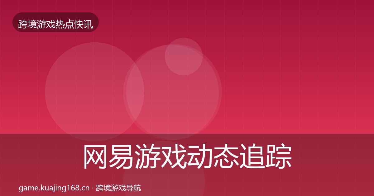 网易游戏动态追踪全攻略·第2412篇