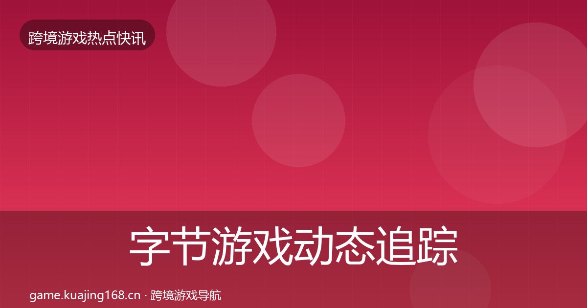 字节游戏动态追踪实践指南·第2412篇