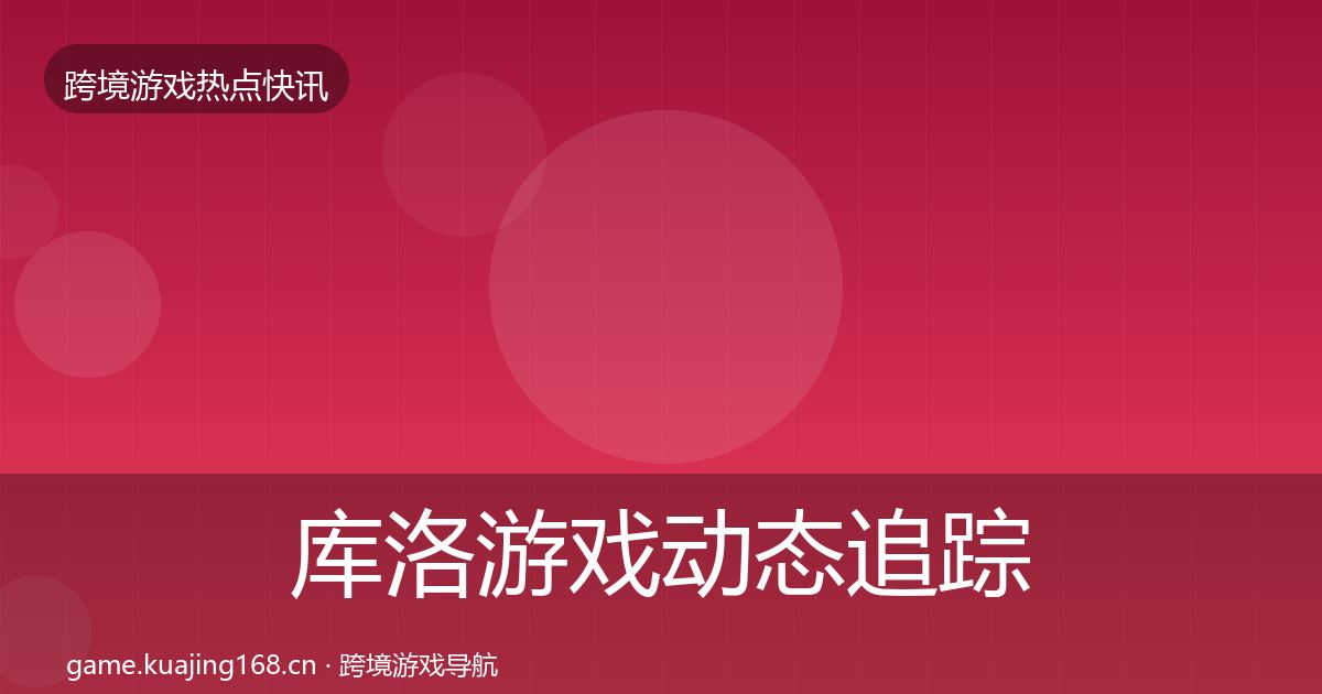 库洛游戏动态追踪入门到进阶·第2412篇