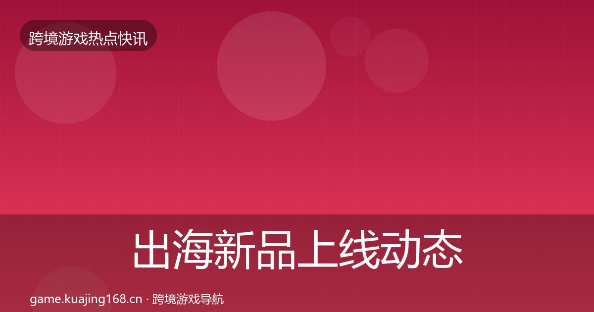 出海新品上线动态追踪入门到进阶·第2413篇