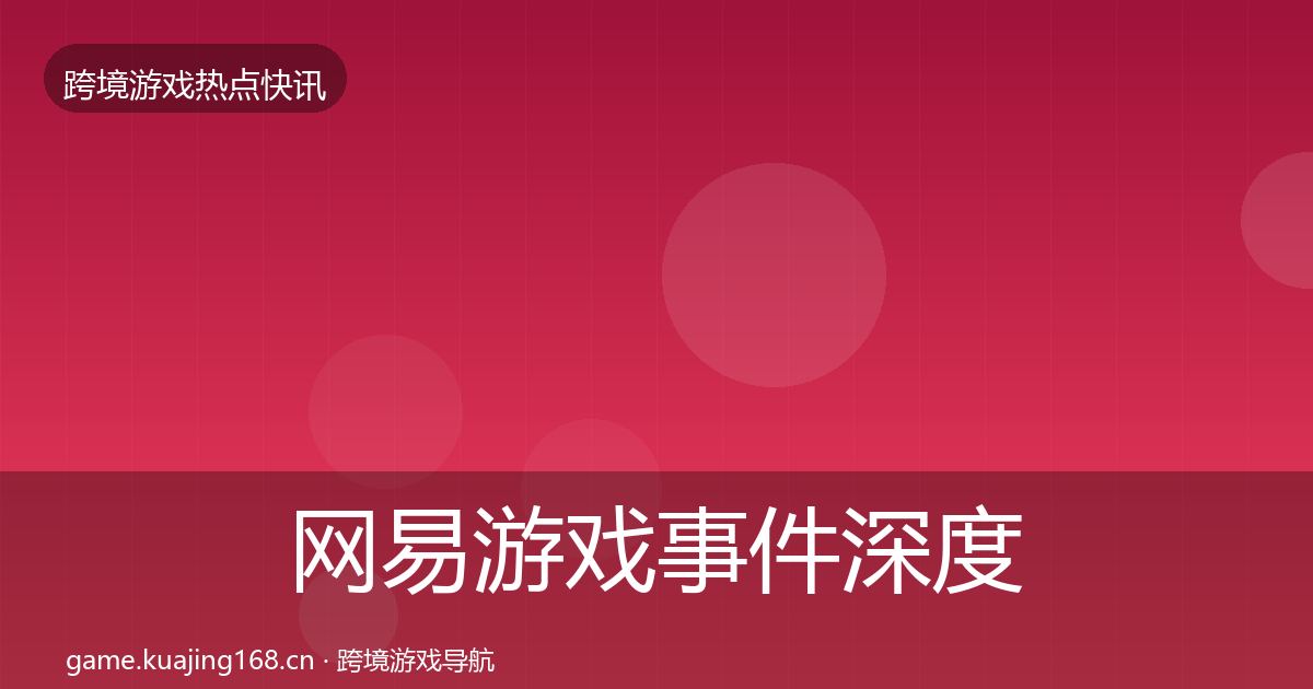 网易游戏事件深度解读全攻略·第2417篇