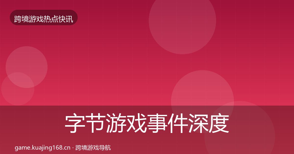 字节游戏事件深度解读实践指南·第2417篇