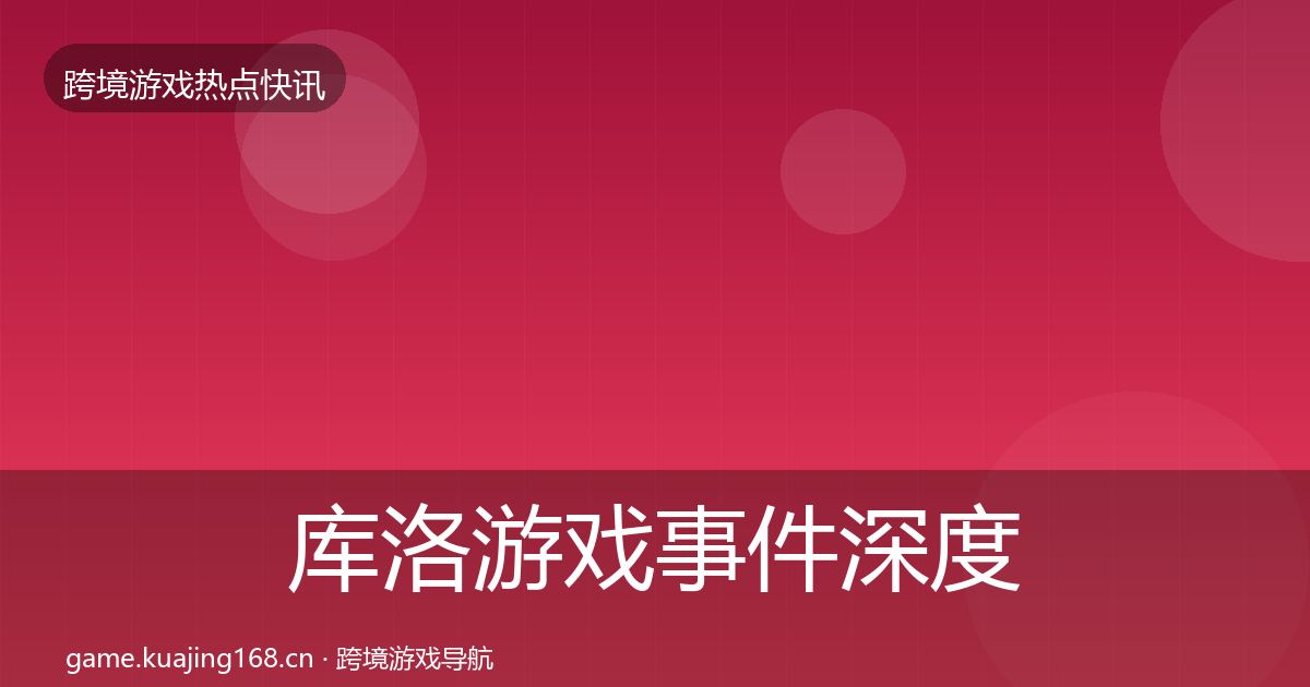 库洛游戏事件深度解读入门到进阶·第2417篇