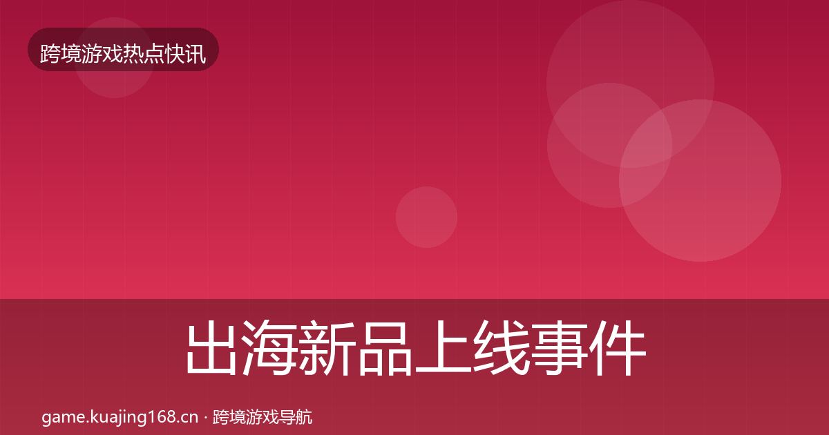 出海新品上线事件深度解读入门到进阶·第2418篇