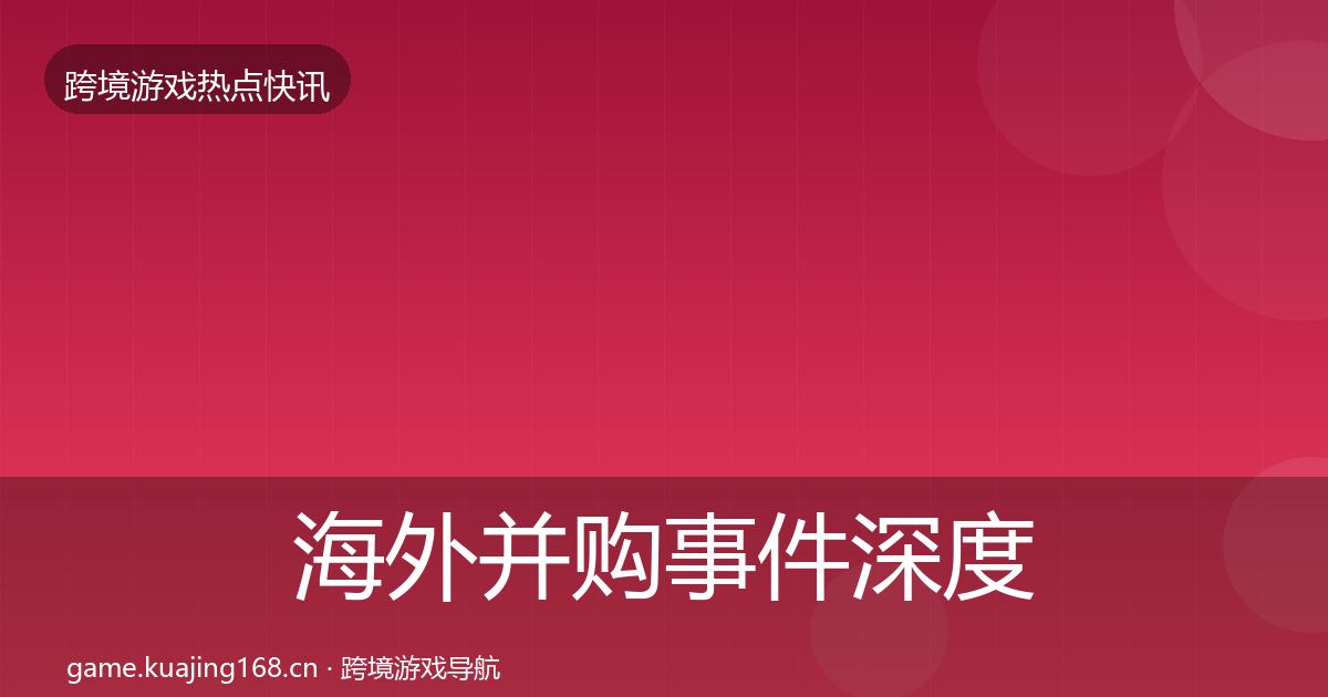 海外并购事件深度解读全攻略·第2419篇