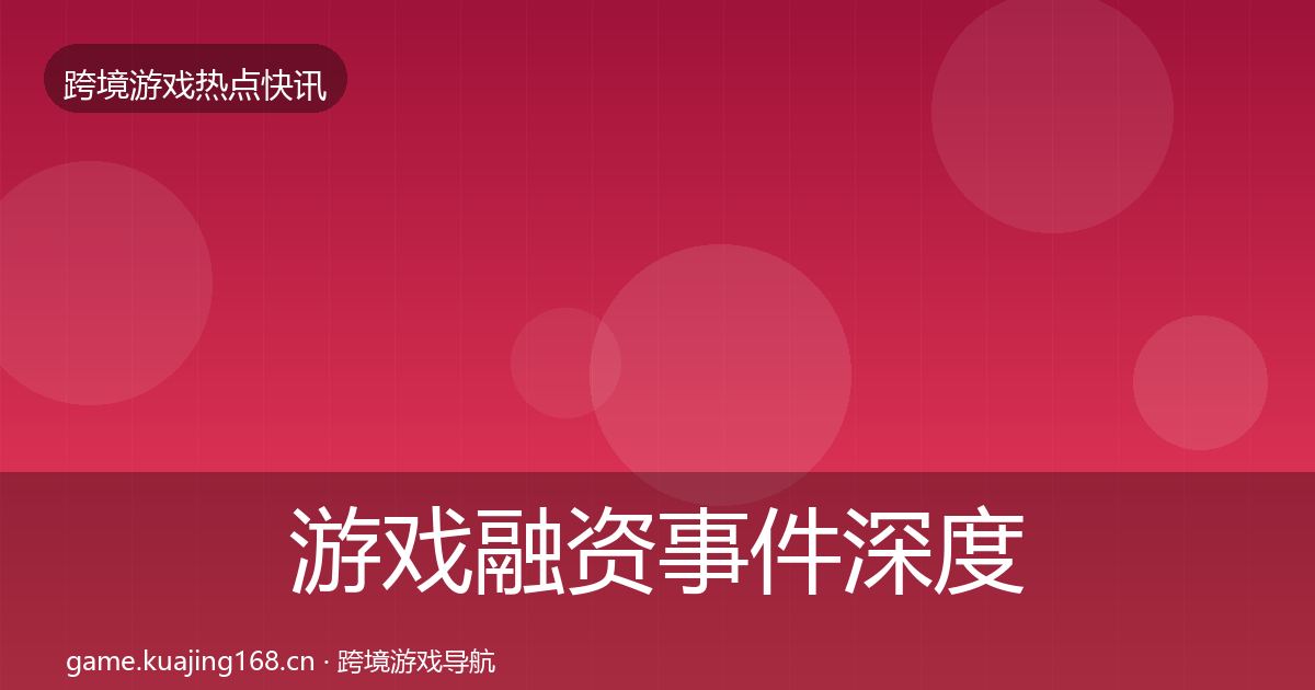 游戏融资事件深度解读实践指南·第2419篇