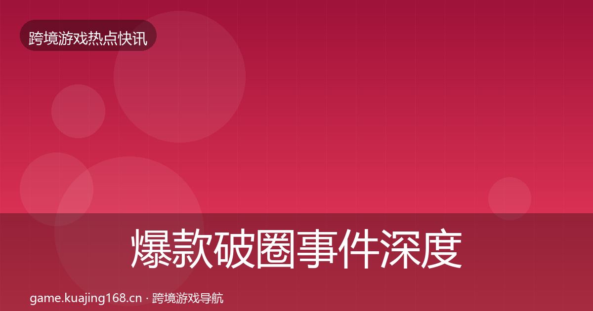 爆款破圈事件深度解读全攻略·第2420篇