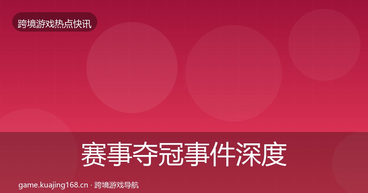 赛事夺冠事件深度解读实践指南·第2420篇