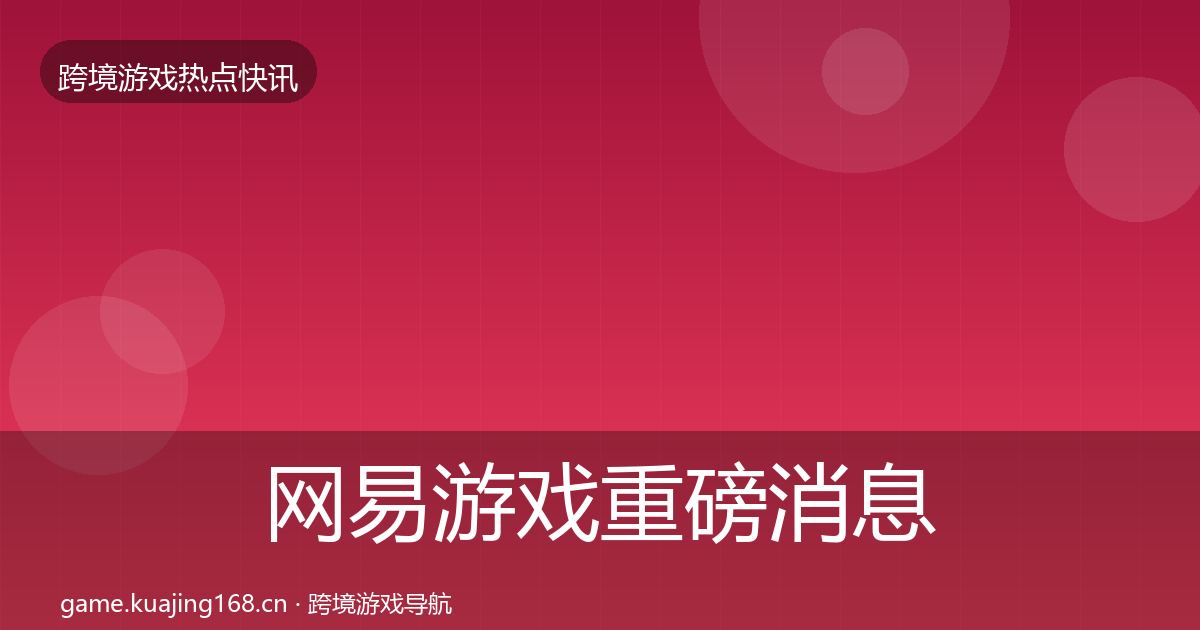 网易游戏重磅消息全攻略·第2422篇