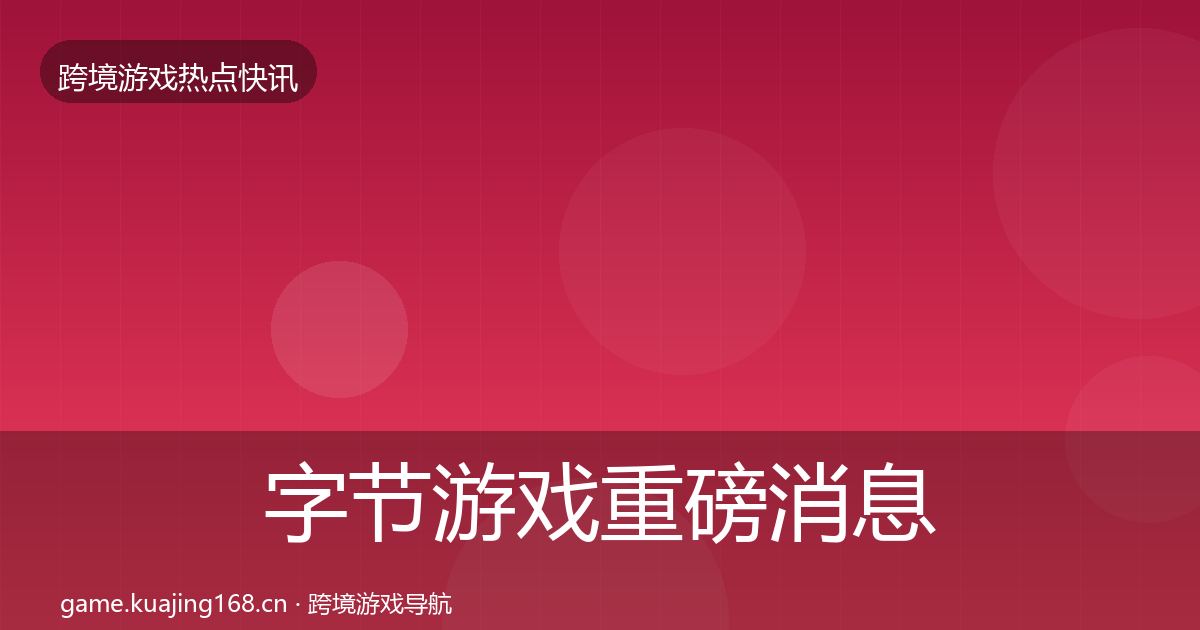 字节游戏重磅消息实践指南·第2422篇
