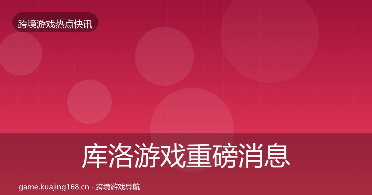 库洛游戏重磅消息入门到进阶·第2422篇
