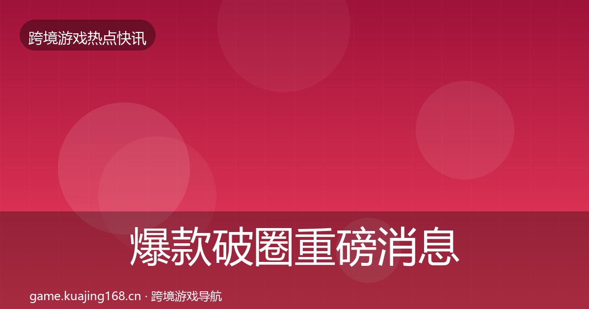 爆款破圈重磅消息全攻略·第2425篇