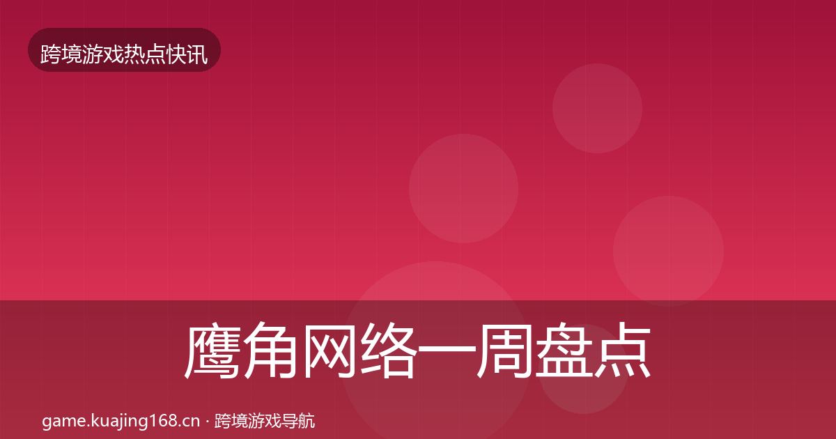 鹰角网络一周盘点要点梳理·第2427篇