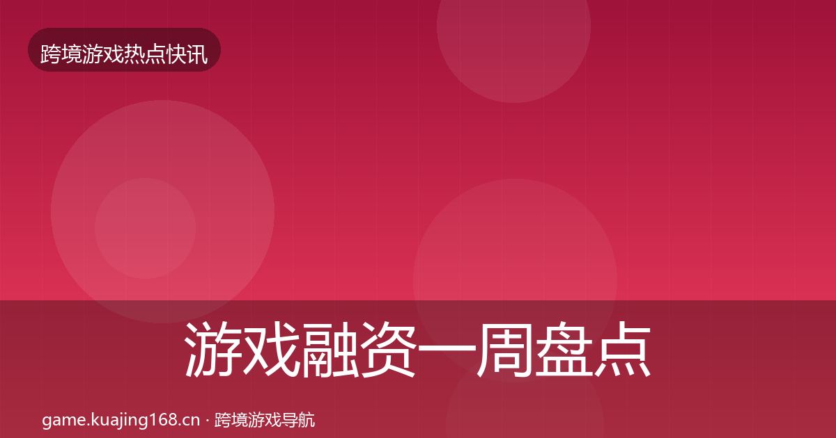 游戏融资一周盘点实践指南·第2429篇
