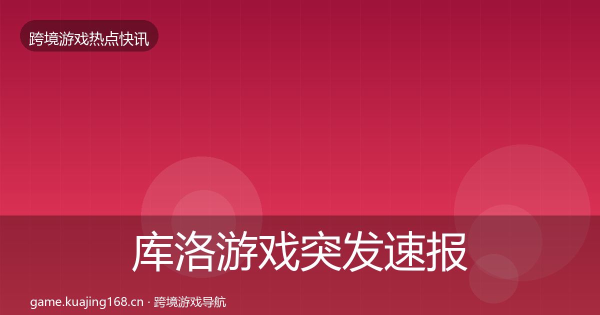 库洛游戏突发速报入门到进阶·第2432篇