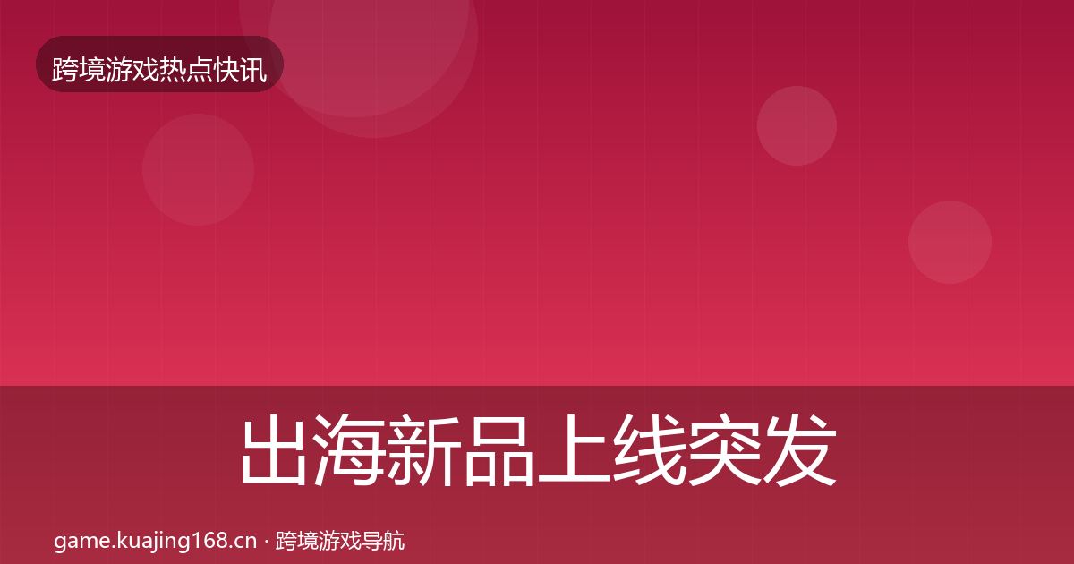 出海新品上线突发速报入门到进阶·第2433篇