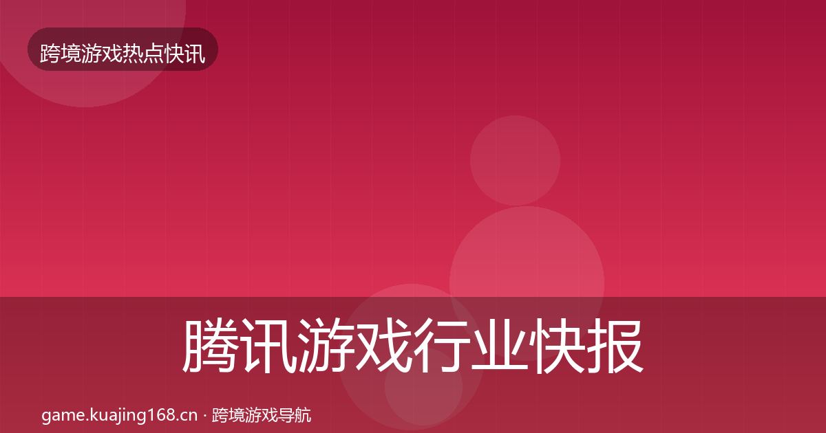 腾讯游戏行业快报全攻略·第2436篇