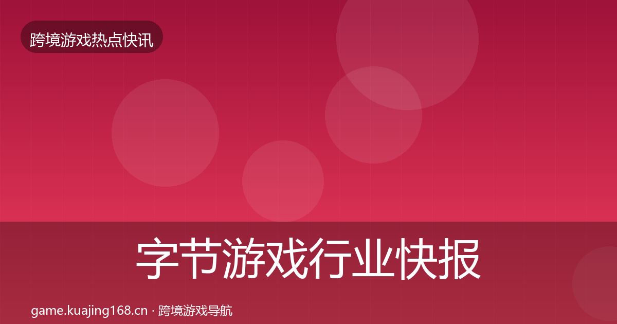 字节游戏行业快报实践指南·第2437篇
