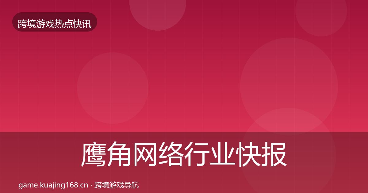 鹰角网络行业快报要点梳理·第2437篇