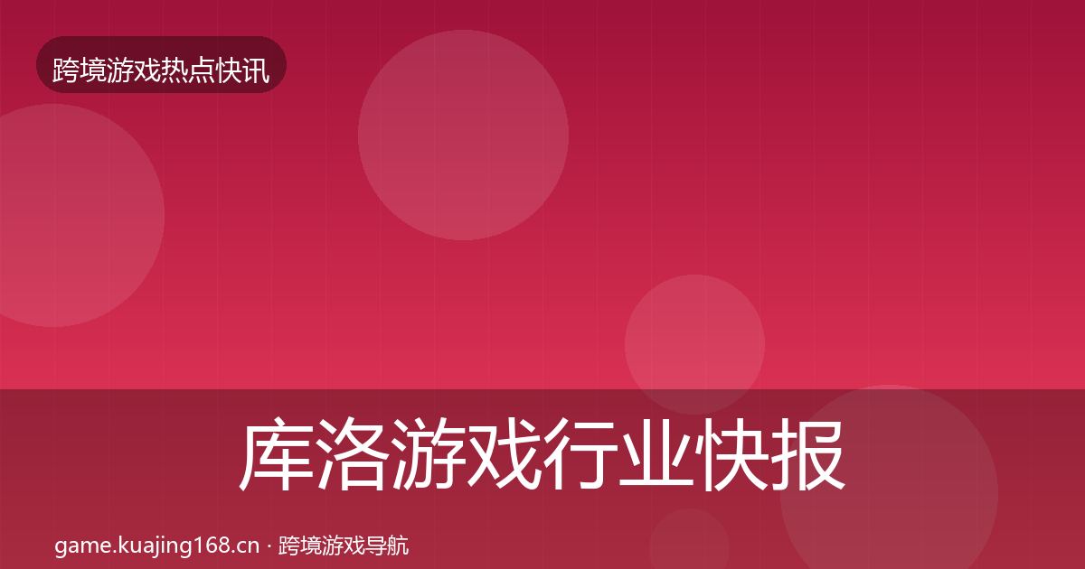 库洛游戏行业快报入门到进阶·第2437篇