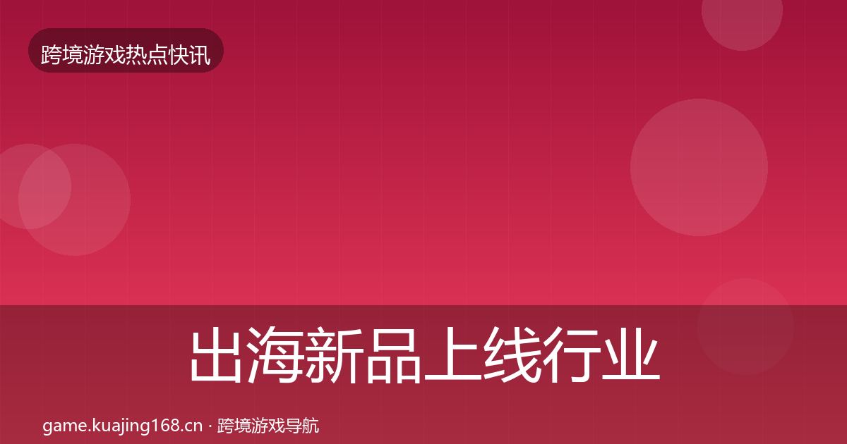 出海新品上线行业快报入门到进阶·第2438篇