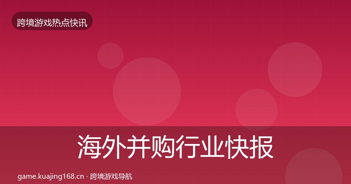 海外并购行业快报全攻略·第2439篇
