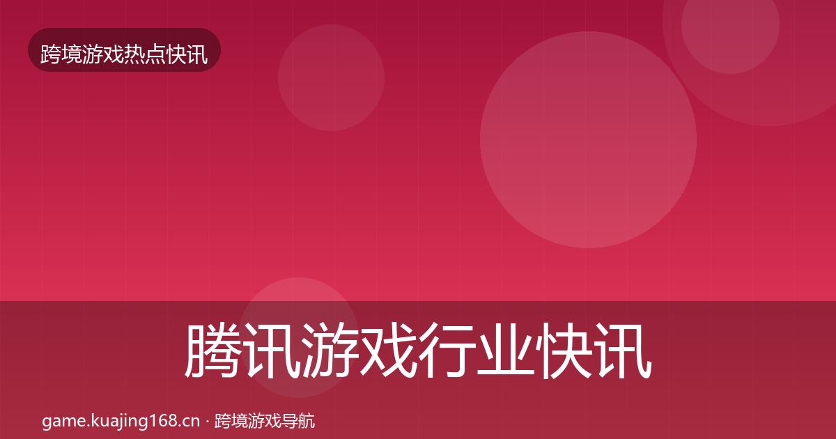 腾讯游戏行业快讯全攻略·第2446篇