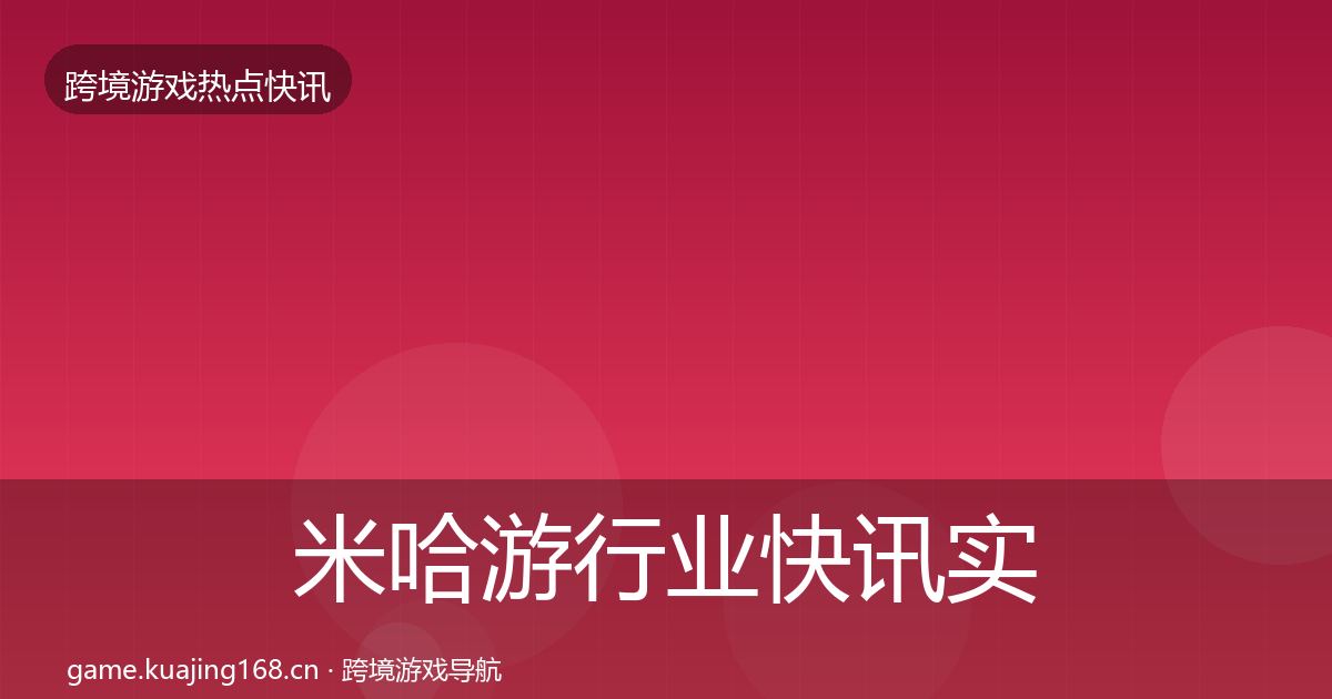 米哈游行业快讯实践指南·第2446篇