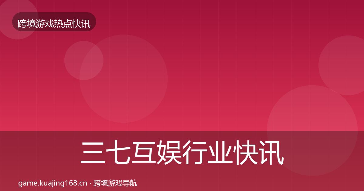 三七互娱行业快讯入门到进阶·第2446篇