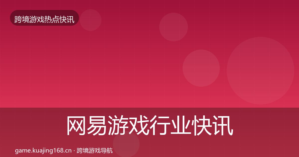 网易游戏行业快讯全攻略·第2447篇