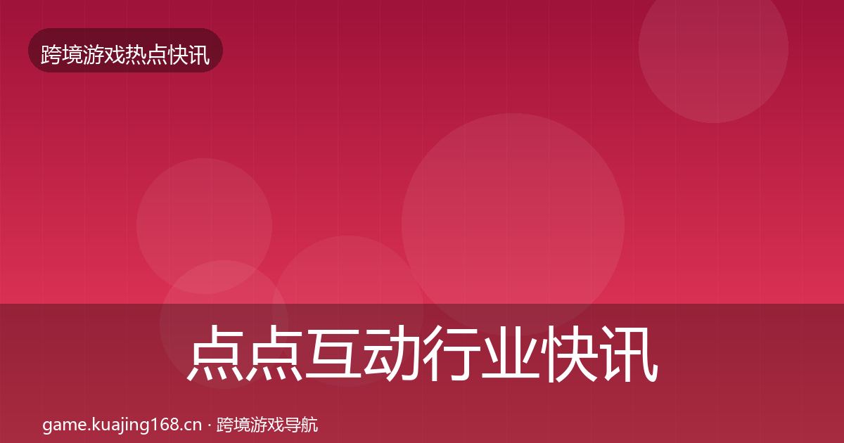 点点互动行业快讯全攻略·第2448篇