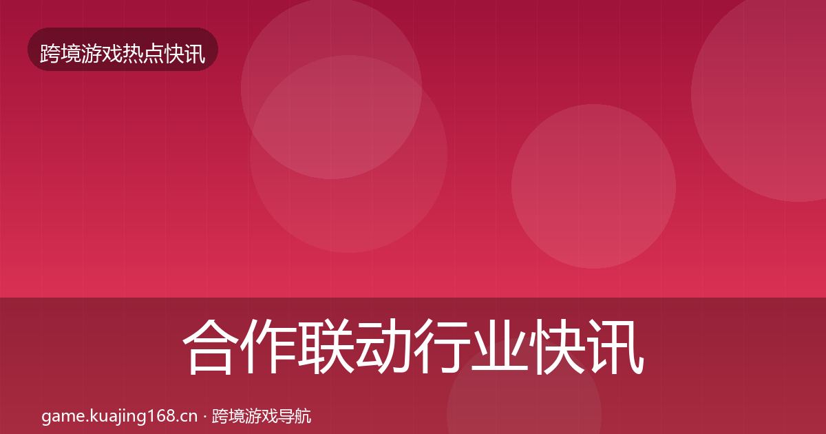 合作联动行业快讯入门到进阶·第2450篇