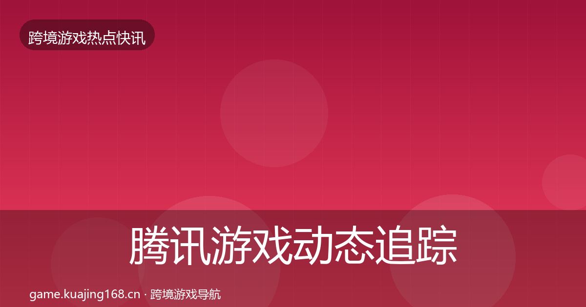 腾讯游戏动态追踪全攻略·第2451篇