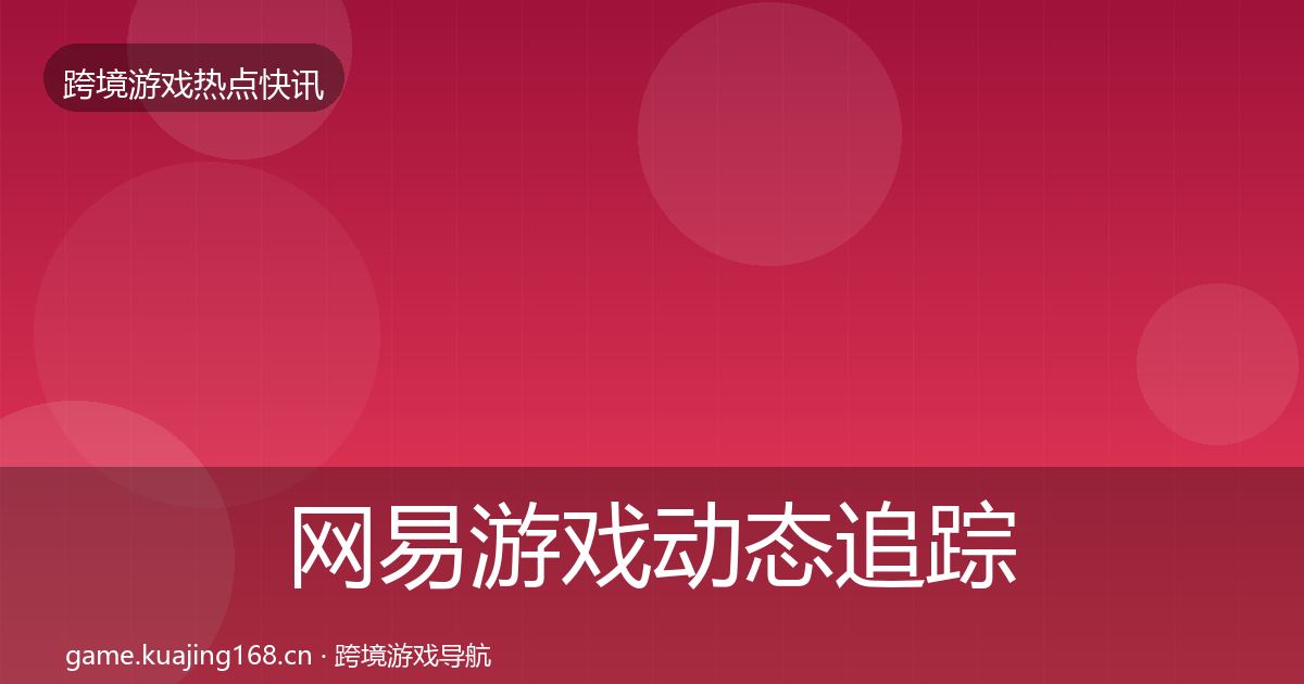 网易游戏动态追踪全攻略·第2452篇