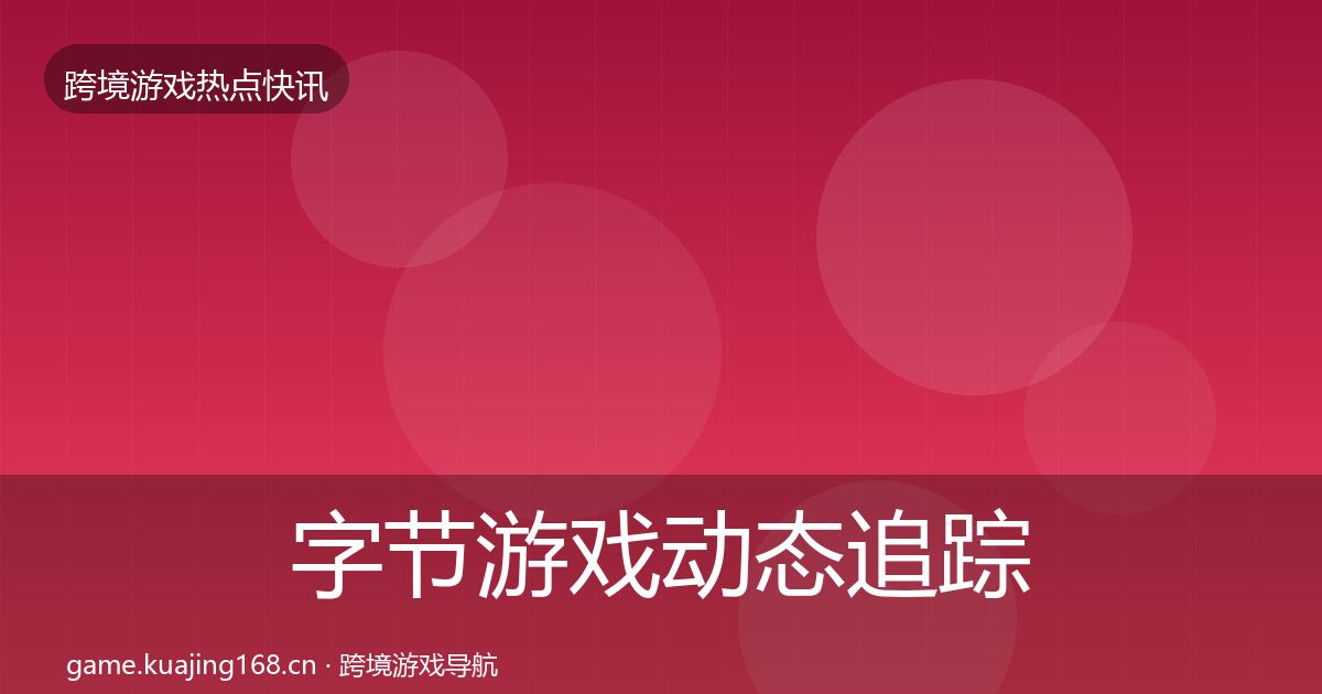 字节游戏动态追踪实践指南·第2452篇