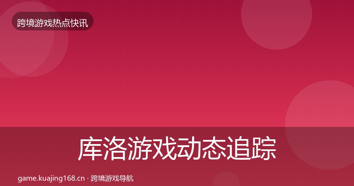 库洛游戏动态追踪入门到进阶·第2452篇