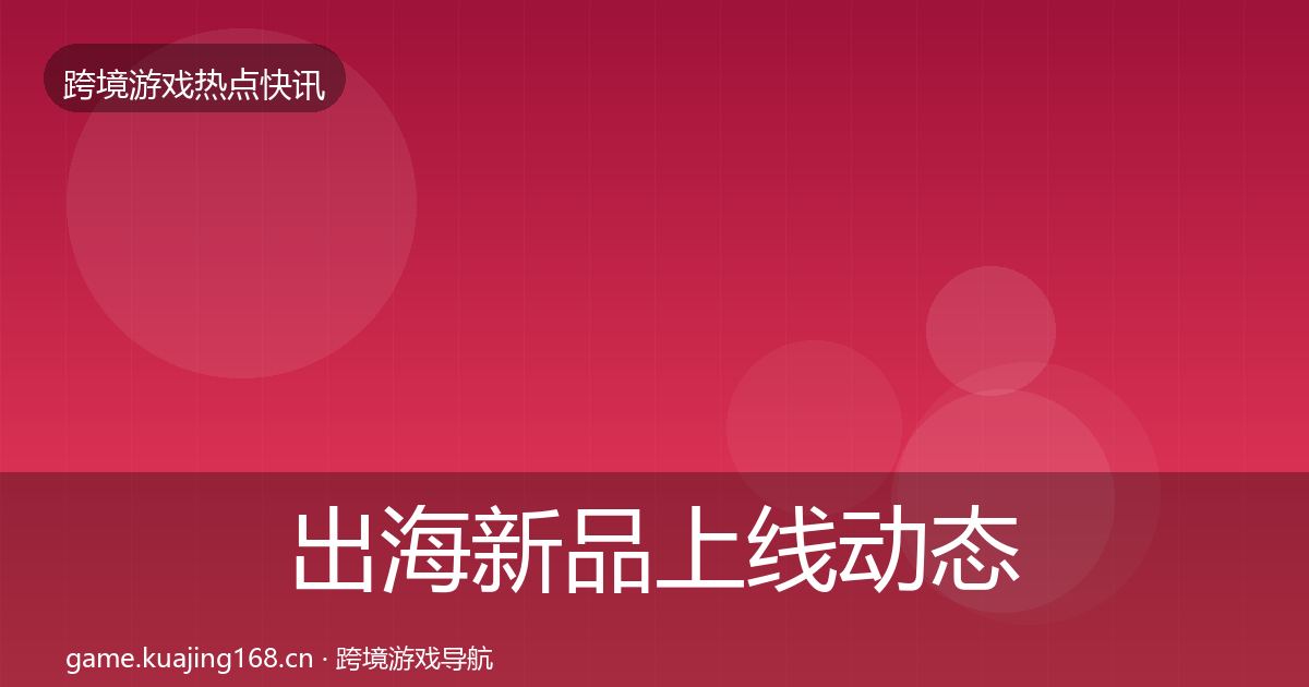 出海新品上线动态追踪入门到进阶·第2453篇
