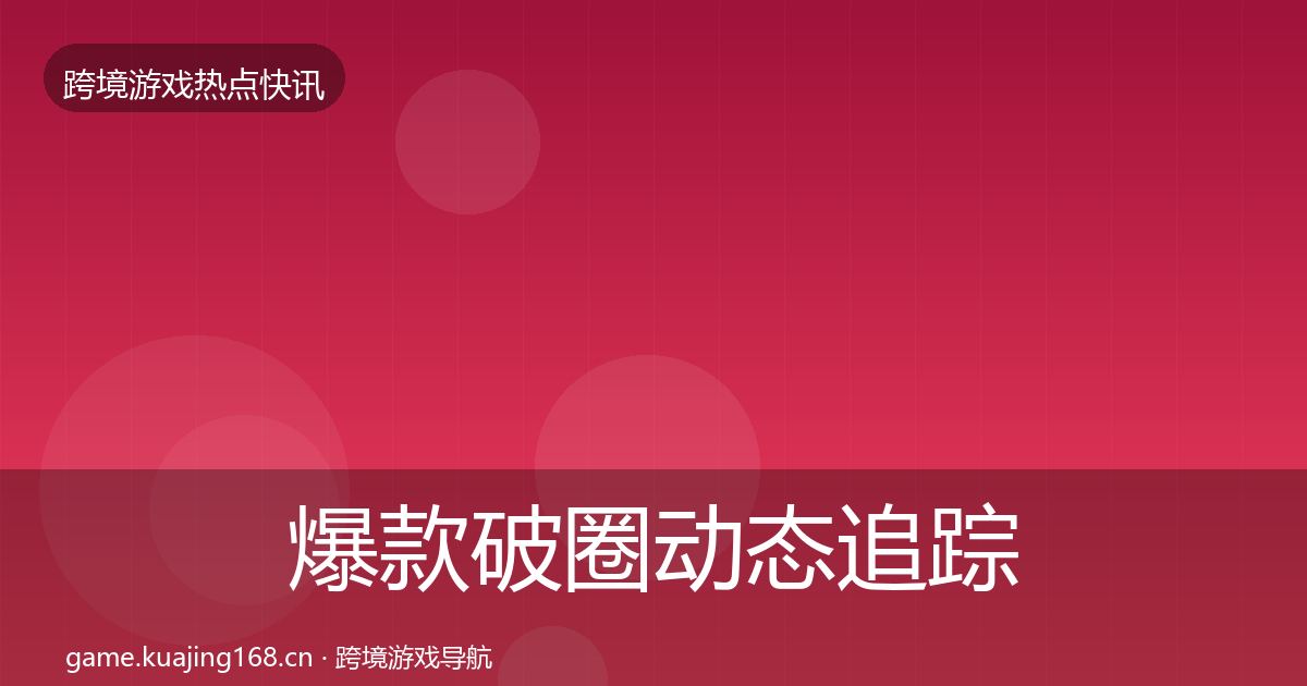 爆款破圈动态追踪全攻略·第2455篇