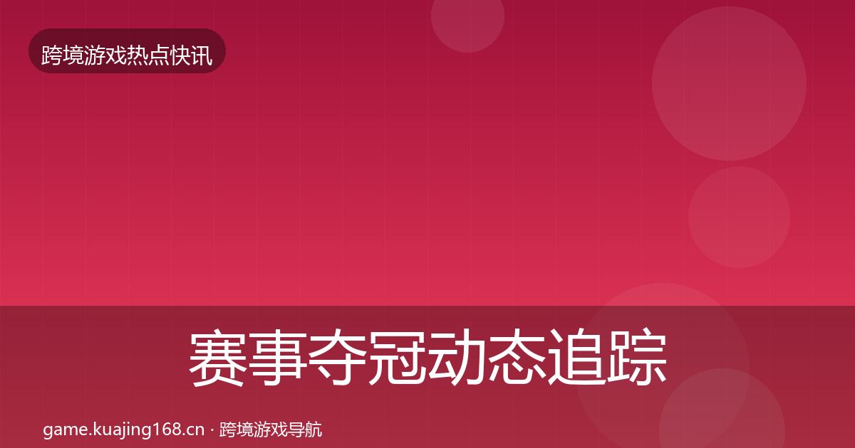 赛事夺冠动态追踪实践指南·第2455篇