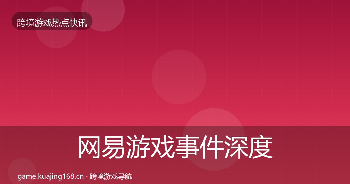 网易游戏事件深度解读全攻略·第2457篇