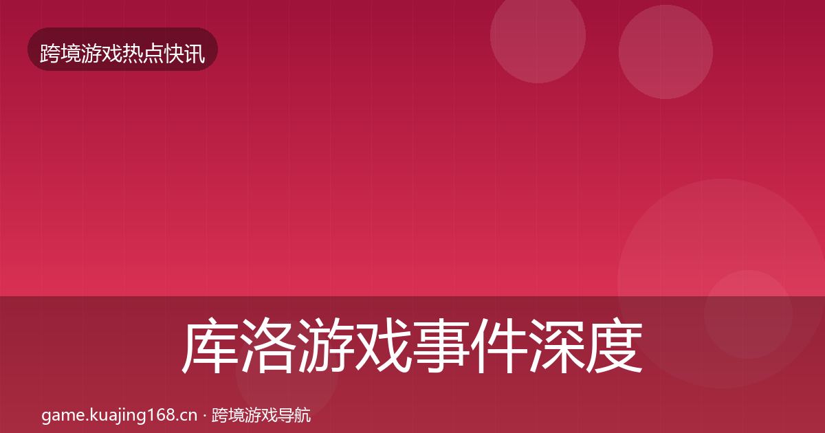 库洛游戏事件深度解读入门到进阶·第2457篇