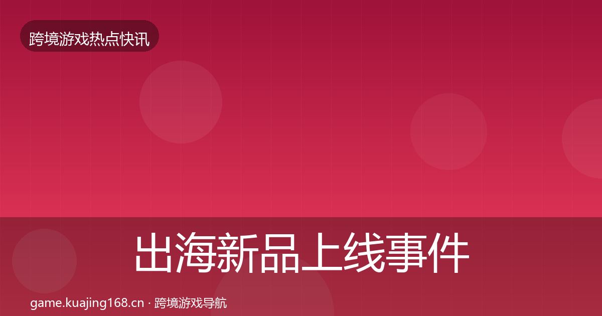出海新品上线事件深度解读入门到进阶·第2458篇