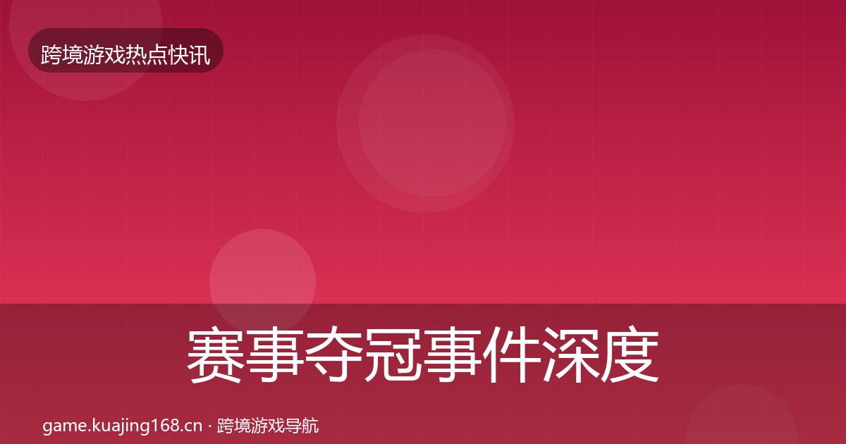 赛事夺冠事件深度解读实践指南·第2460篇