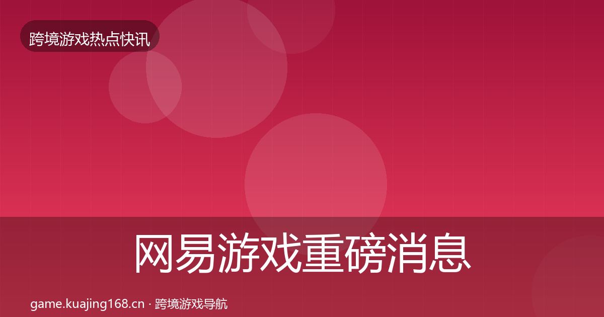 网易游戏重磅消息全攻略·第2462篇