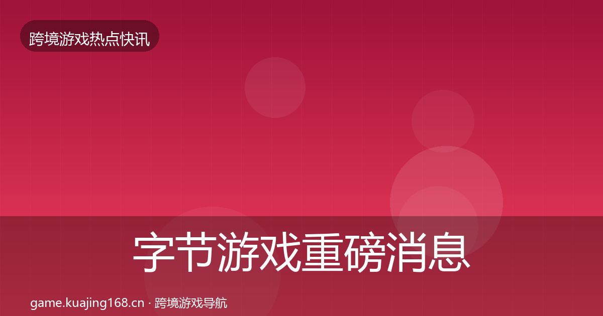 字节游戏重磅消息实践指南·第2462篇